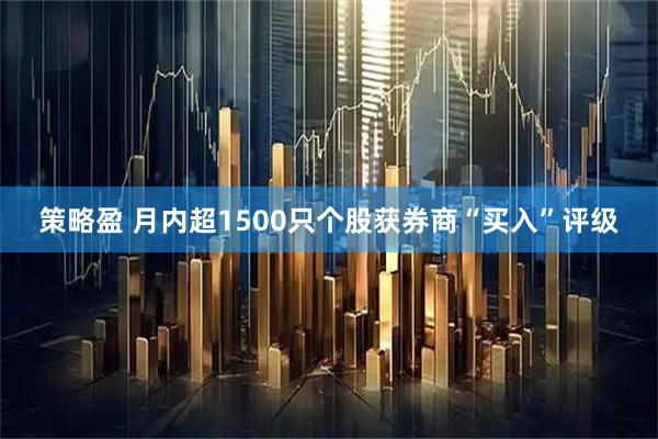 策略盈 月内超1500只个股获券商“买入”评级