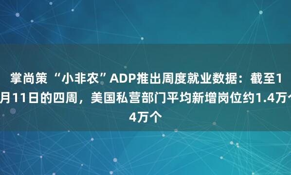掌尚策 “小非农”ADP推出周度就业数据:截至10月11日的四周,美国私营部门平均新增岗位约1.4万个