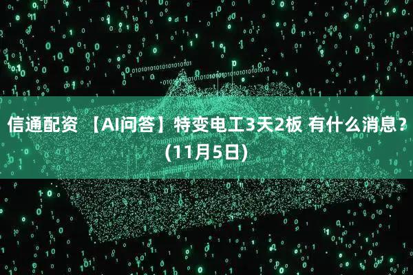 信通配资 【AI问答】特变电工3天2板 有什么消息？(11月5日)