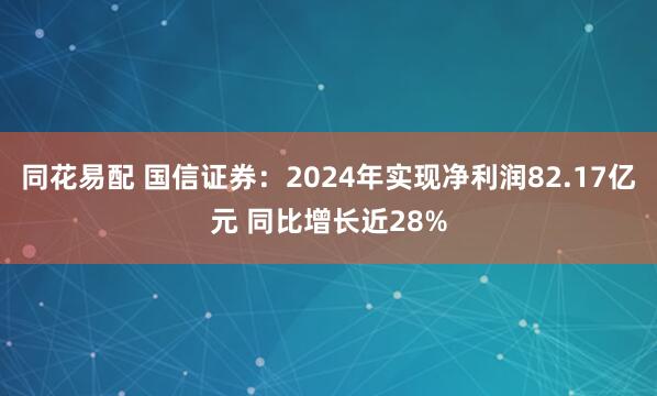 同花易配 国信证券:2024年实现净利润82.17亿元 同比增长近28%