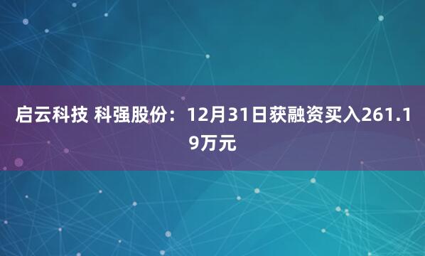 启云科技 科强股份：12月31日获融资买入261.19万元