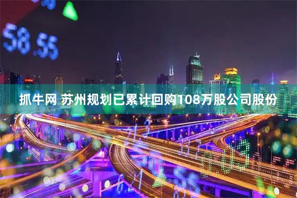 抓牛网 苏州规划已累计回购108万股公司股份